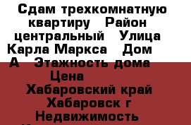 Сдам трехкомнатную квартиру › Район ­ центральный › Улица ­ Карла Маркса › Дом ­ 128А › Этажность дома ­ 5 › Цена ­ 25 000 - Хабаровский край, Хабаровск г. Недвижимость » Квартиры аренда   . Хабаровский край,Хабаровск г.